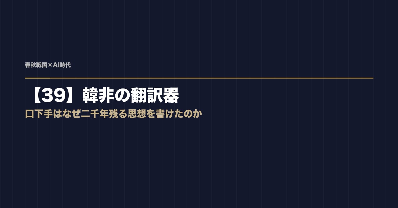 【39】韓非の翻訳器 ── 口下手はなぜ二千年残る思想を書けたのか