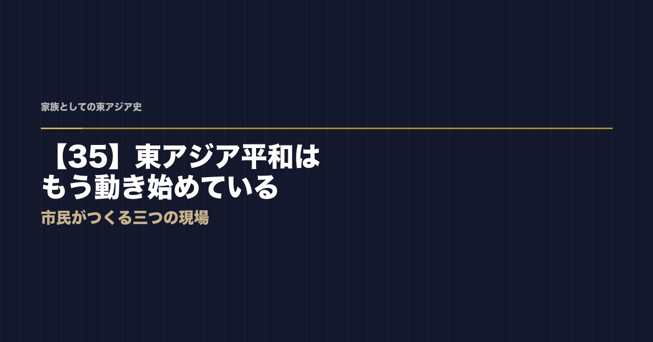【35】東アジア平和はもう動き始めている——「輪」の中で出会う三つの現場
