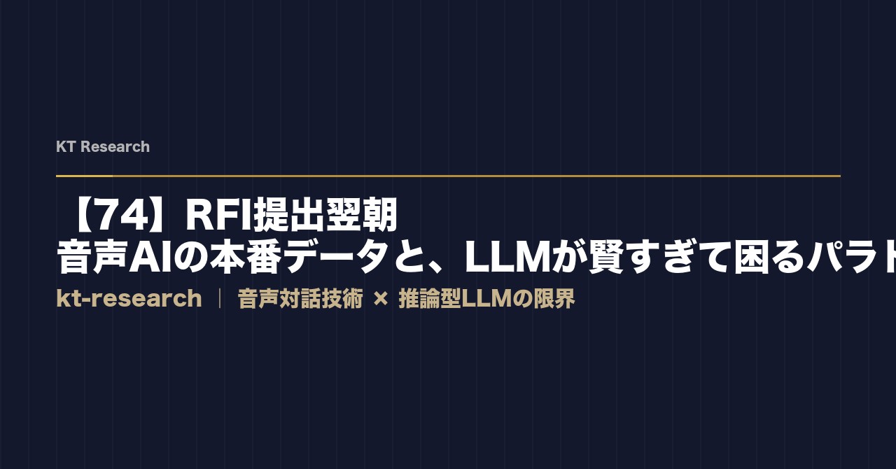 【74】RFI提出翌朝——音声AIの本番データと、LLMが賢すぎて困るパラドックス