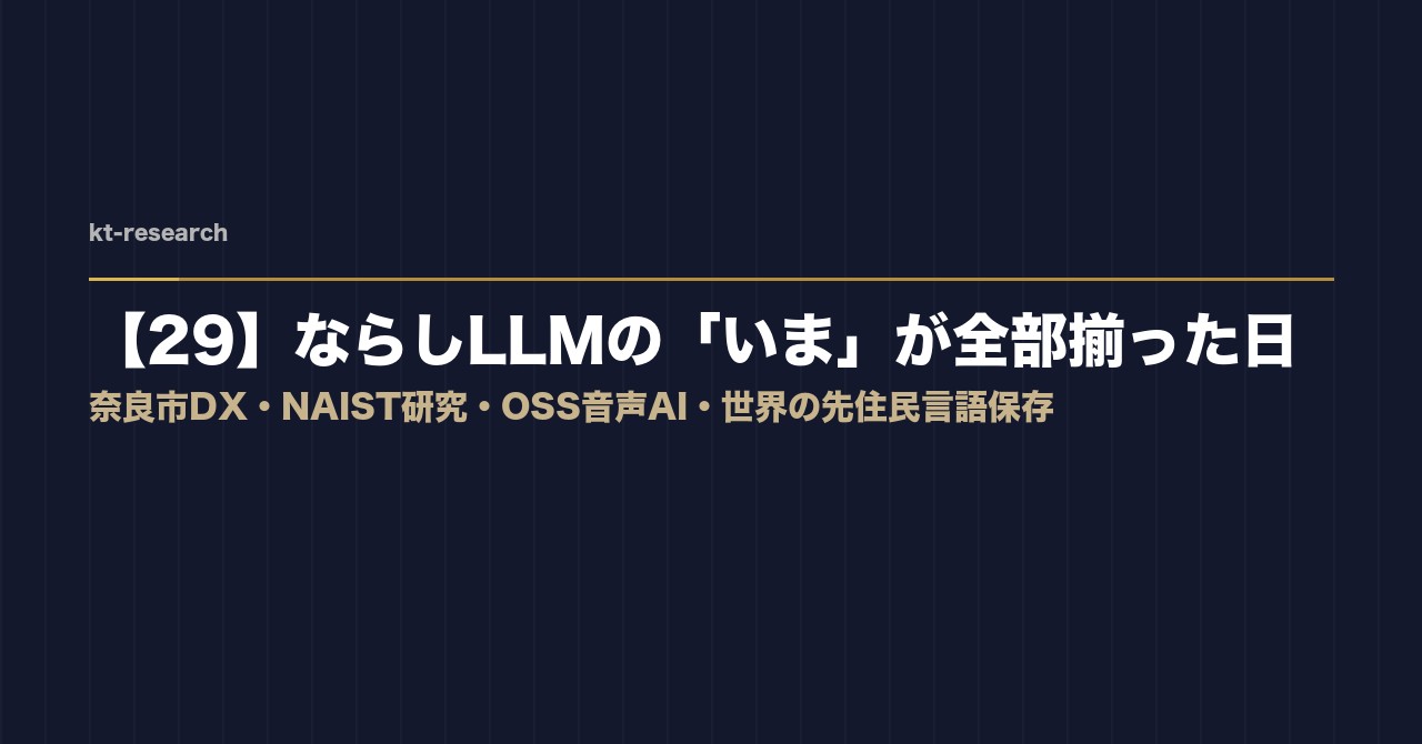 【29】ならしLLMの「いま」が全部揃った日——奈良市DX・NAIST研究・OSS音声AI・世界の先住民言語保存